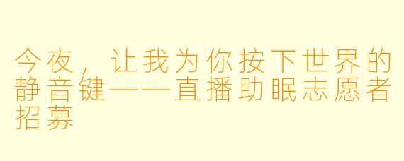 今夜，让我为你按下世界的静音键——直播助眠志愿者招募