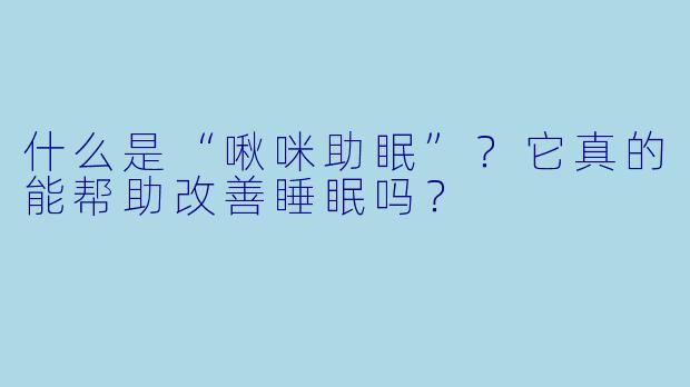 什么是“啾咪助眠”？它真的能帮助改善睡眠吗？