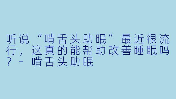听说“啃舌头助眠”最近很流行，这真的能帮助改善睡眠吗？
