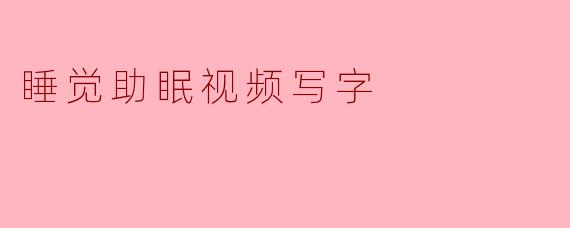 什么是“睡觉助眠视频写字”？它如何帮助改善睡眠？