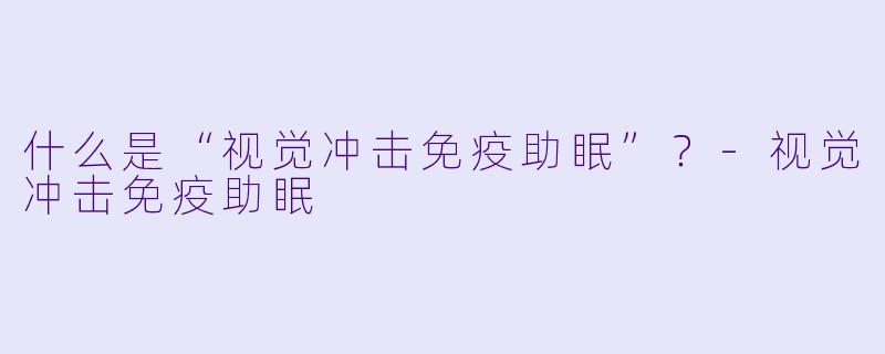什么是“视觉冲击免疫助眠”？