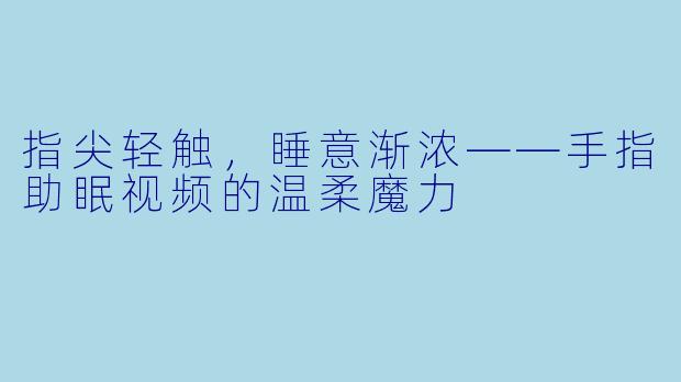 指尖轻触，睡意渐浓——手指助眠视频的温柔魔力