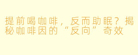 提前喝咖啡，反而助眠？揭秘咖啡因的“反向”奇效