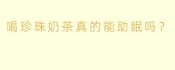 喝珍珠奶茶真的能助眠吗？