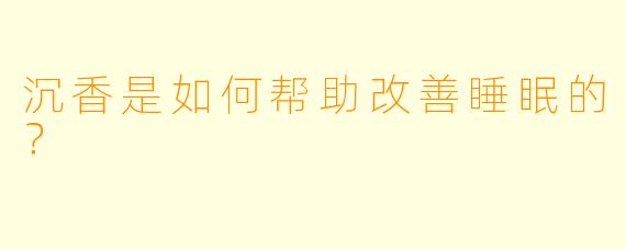 沉香是如何帮助改善睡眠的?