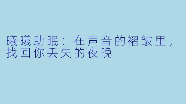 曦曦助眠:在声音的褶皱里,找回你丢失的夜晚