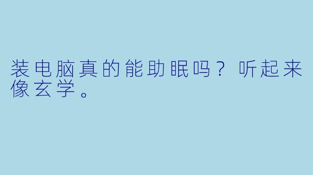 装电脑真的能助眠吗?听起来像玄学。