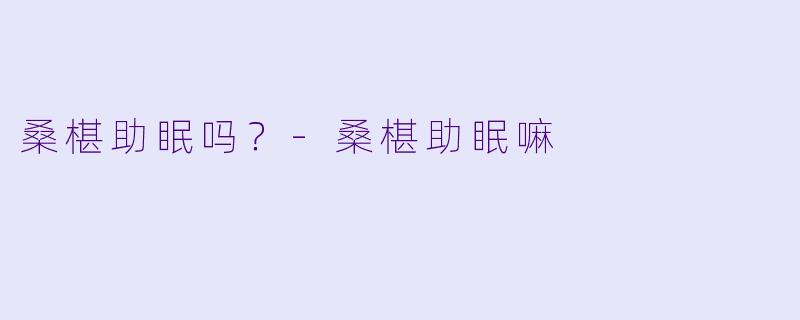 桑椹助眠吗?-桑椹助眠嘛