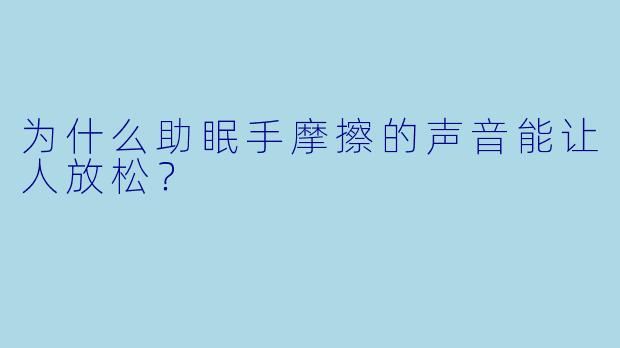 为什么助眠手摩擦的声音能让人放松？