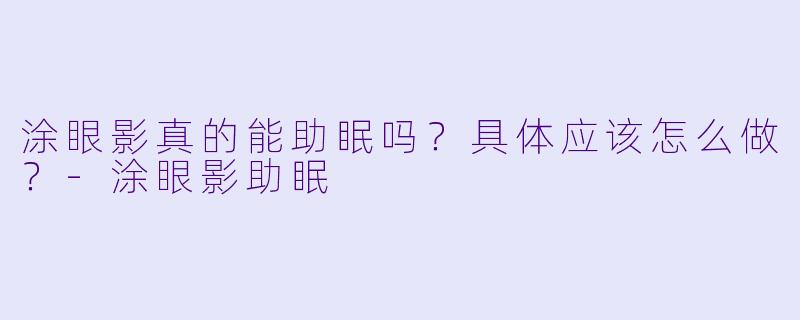 涂眼影真的能助眠吗？具体应该怎么做？