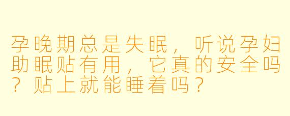 孕晚期总是失眠,听说孕妇助眠贴有用,它真的安全吗?贴上就能睡着吗?