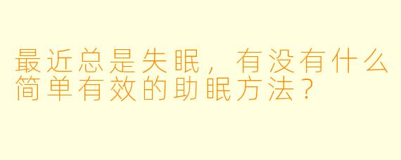 最近总是失眠，有没有什么简单有效的助眠方法？