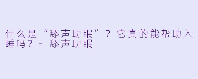什么是“舔声助眠”？它真的能帮助入睡吗？-舔声助眠