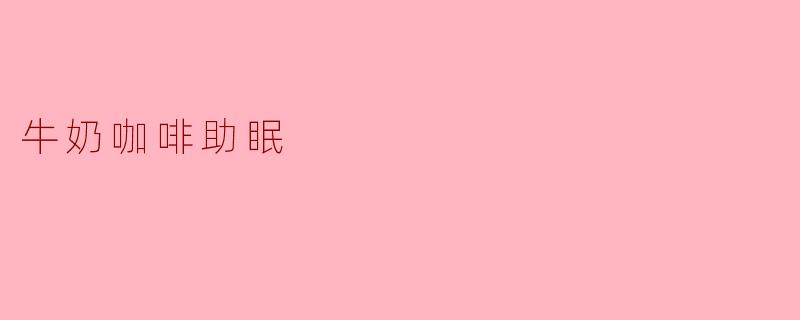 牛奶咖啡助眠