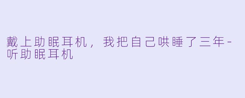 戴上助眠耳机,我把自己哄睡了三年-听助眠耳机