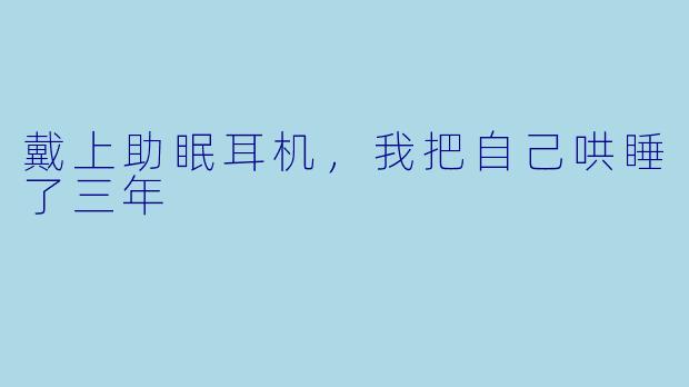 戴上助眠耳机,我把自己哄睡了三年