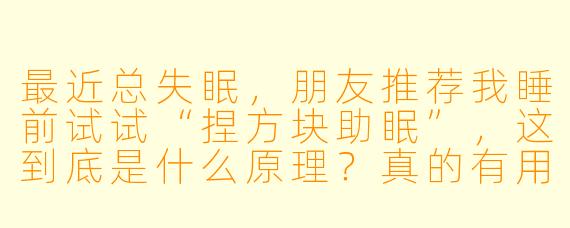 最近总失眠,朋友推荐我睡前试试“捏方块助眠”,这到底是什么原理?真的有用吗?