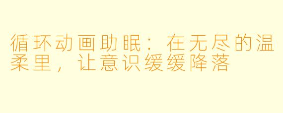 循环动画助眠:在无尽的温柔里,让意识缓缓降落