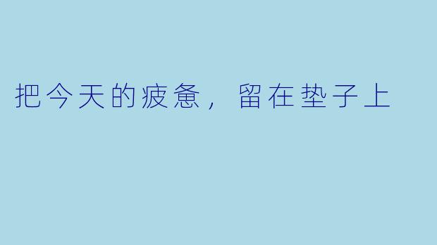 把今天的疲惫,留在垫子上
