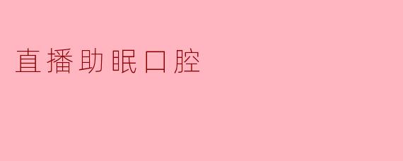 直播助眠口腔